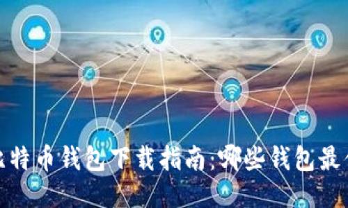 2023年比特币钱包下载指南：哪些钱包最值得推荐？