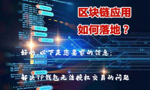 好的，以下是您要求的信息：


解决TP钱包无法授权交易的问题