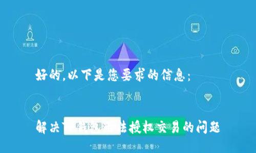 好的，以下是您要求的信息：


解决TP钱包无法授权交易的问题
