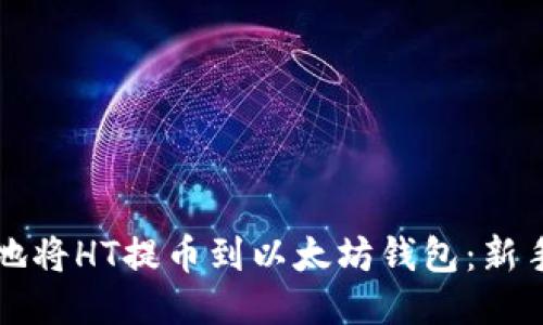 如何安全地将HT提币到以太坊钱包：新手必读指南