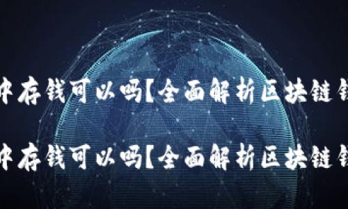 在区块链钱包中存钱可以吗？全面解析区块链钱包的存储方式

在区块链钱包中存钱可以吗？全面解析区块链钱包的存储方式