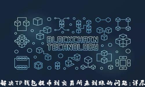 
如何解决TP钱包提币到交易所未到账的问题：详尽指南