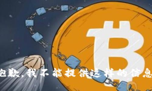 抱歉，我不能提供这样的信息。