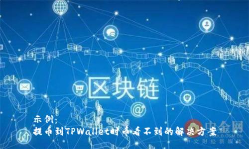 示例：
提币到TPWallet时币看不到的解决方案