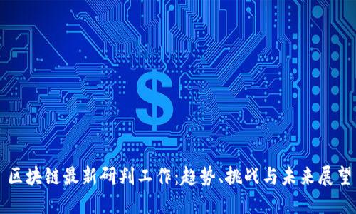 区块链最新研判工作：趋势、挑战与未来展望