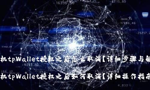 手机tpWallet授权之后怎么取消？详细步骤与解答

手机tpWallet授权之后如何取消？详细操作指南
