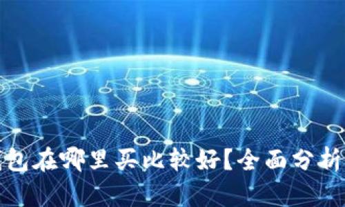 硬件钱包在哪里买比较好？全面分析与推荐