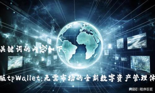 和关键词的内容如下：


新版tpWallet：无需市场的全新数字资产管理体验