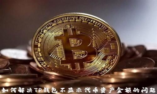 
如何解决TP钱包不显示代币资产金额的问题