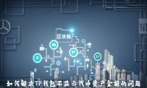 
如何解决TP钱包不显示代币资产金额的问题