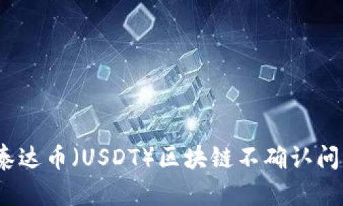  深度解析泰达币（USDT）区块链不确认问题及其影响
