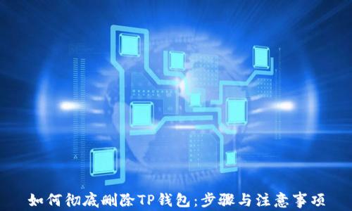 
如何彻底删除TP钱包：步骤与注意事项