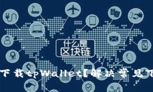 为什么无法下载tpWallet？解决常见下载问题指南