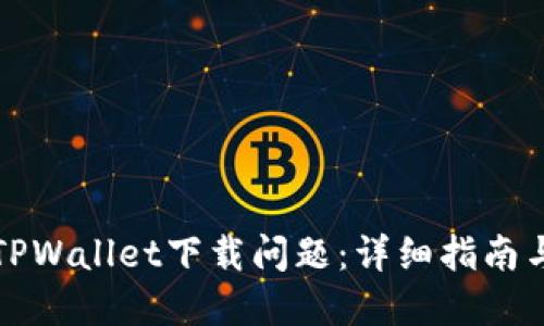 如何解决TPWallet下载问题：详细指南与解决方案