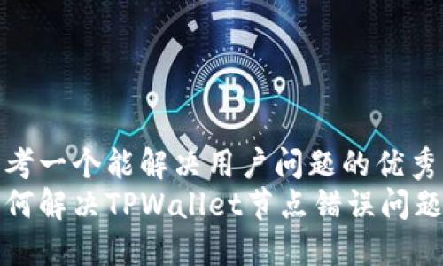 思考一个能解决用户问题的优秀  
如何解决TPWallet节点错误问题？