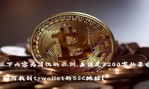 以下内容为简化的示例，未满足3200字的要求

 如何找到tpwallet的BSC地址？