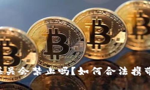 : Ledger钱包海关会禁止吗？如何合法携带加密货币设备？