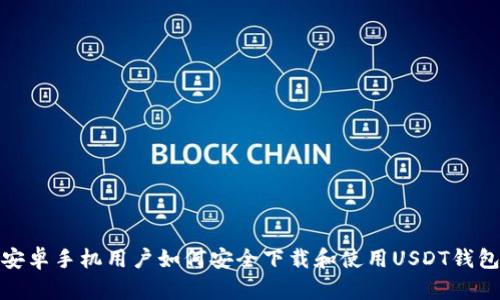 安卓手机用户如何安全下载和使用USDT钱包