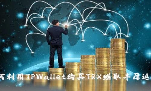 如何利用TPWallet购买TRX赚取丰厚返利？