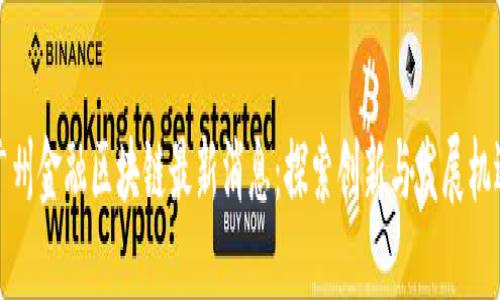 广州金融区块链最新消息：探索创新与发展机遇