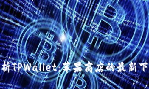 全面解析TPWallet：苹果商店的最新下载体验