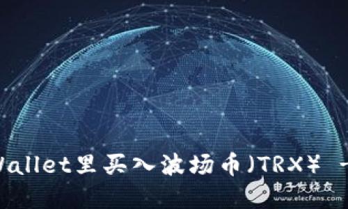 如何在TPWallet里买入波场币（TRX） - 全面指南