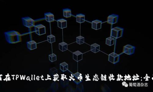 : 如何在TPWallet上获取火币生态链收款地址：全面指南