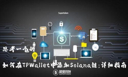 思考一个的

如何在TPWallet中添加Solana链：详细指南