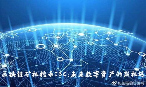 区块链矿机挖币IBC：未来数字资产的新机遇