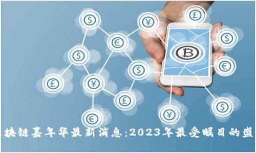 区块链嘉年华最新消息：2023年最受瞩目的盛会