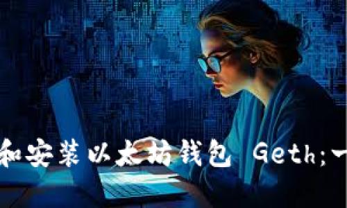 如何下载和安装以太坊钱包 Geth：一步步指南
