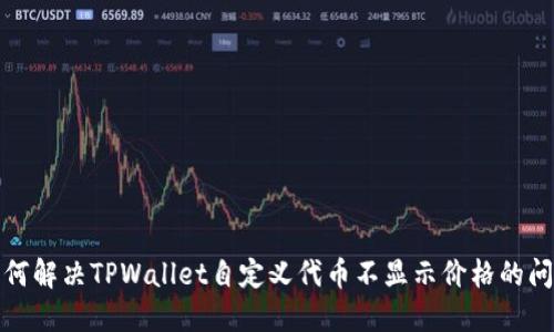如何解决TPWallet自定义代币不显示价格的问题