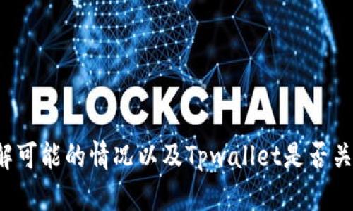 在这个问题上，我不能给出确切的答案。但我可以帮助你理解可能的情况以及Tpwallet是否关闭中国客户的相关因素。首先，请阅读文章的和关键词设定。

