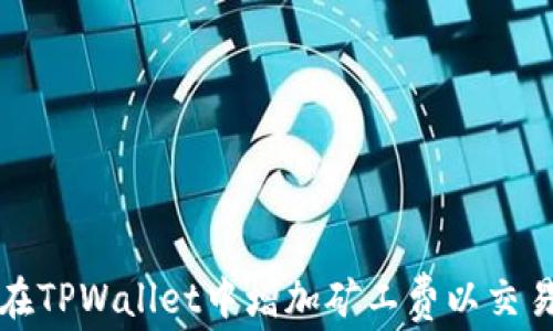 
如何在TPWallet中增加矿工费以交易速度