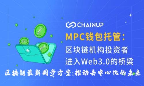 区块链最新同步方案：推动去中心化的未来