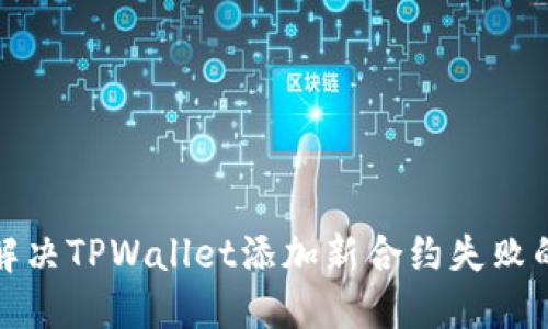 如何解决TPWallet添加新合约失败的问题