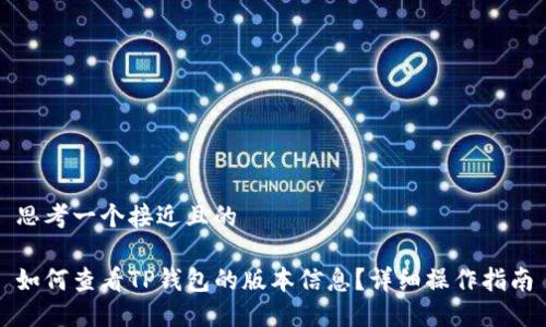 思考一个接近且的

如何查看TP钱包的版本信息？详细操作指南