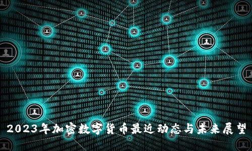 2023年加密数字货币最近动态与未来展望
