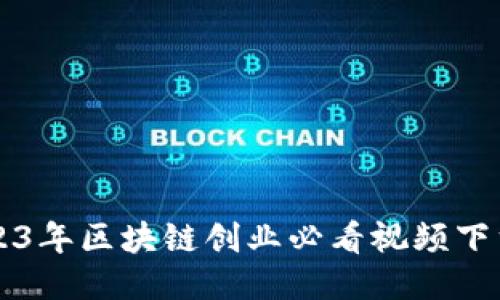   2023年区块链创业必看视频下载指南