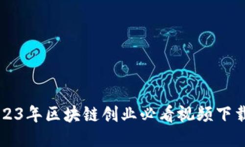   2023年区块链创业必看视频下载指南