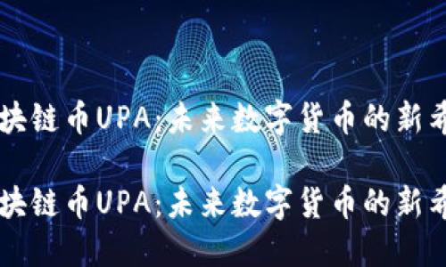 区块链币UPA：未来数字货币的新希望

区块链币UPA：未来数字货币的新希望