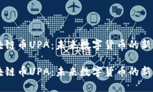 区块链币UPA：未来数字货币的新希望

区块链币UPA：未来数字货币的新希望