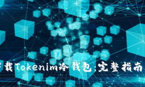如何安全下载Tokenim冷钱包：完整指南与注意事项