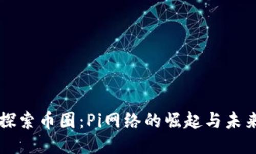 深入探索币圈：Pi网络的崛起与未来潜力