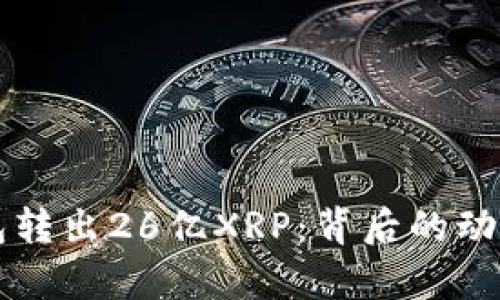 瑞波托管钱包转出26亿XRP：背后的动因与影响分析
