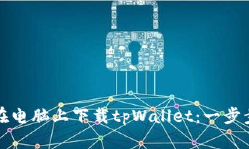 如何在电脑上下载tpWallet：一步步指南