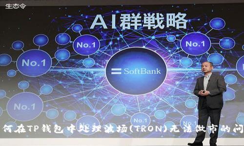 如何在TP钱包中处理波场(TRON)无法做市的问题