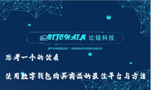 思考一个的优质

使用数字钱包购买商品的最佳平台与方法