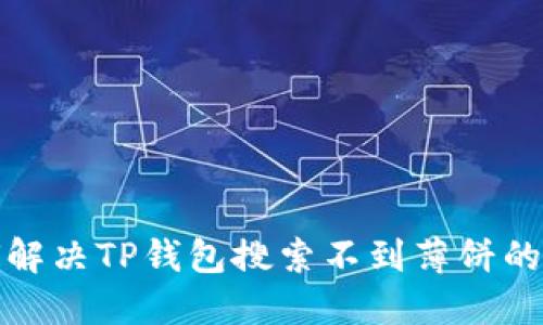 如何解决TP钱包搜索不到薄饼的问题
