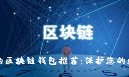 最安全的区块链钱包推荐：保护您的数字资产